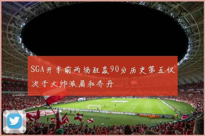SGA开季前两场狂轰90分历史第五仅次于大帅浓眉和乔丹