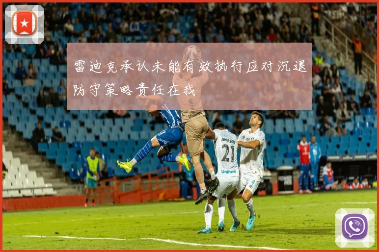 雷迪克承认未能有效执行应对沉退防守策略责任在我