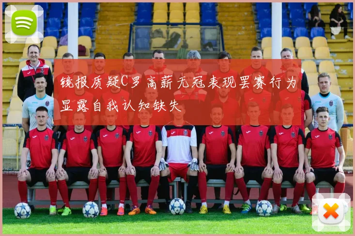 镜报质疑C罗高薪无冠表现罢赛行为显露自我认知缺失