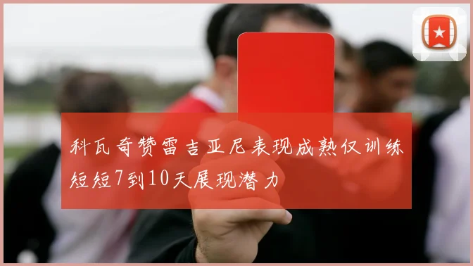 科瓦奇赞雷吉亚尼表现成熟仅训练短短7到10天展现潜力