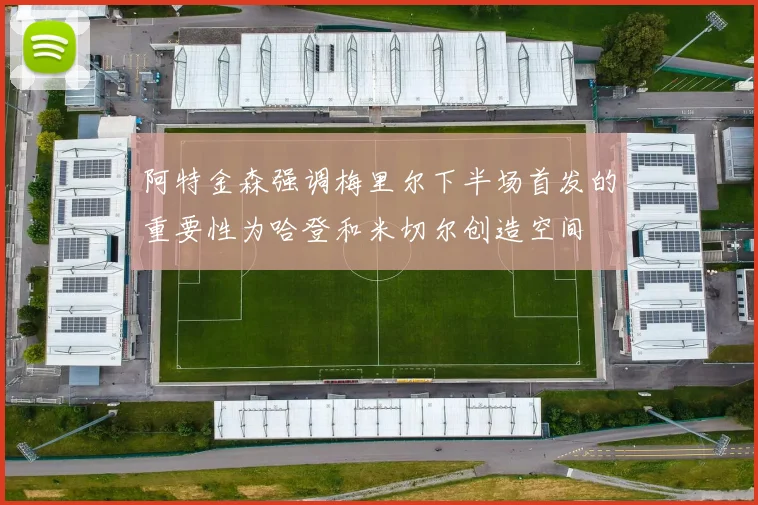 阿特金森强调梅里尔下半场首发的重要性为哈登和米切尔创造空间