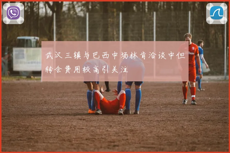 武汉三镇与巴西中场林肯洽谈中但转会费用较高引关注