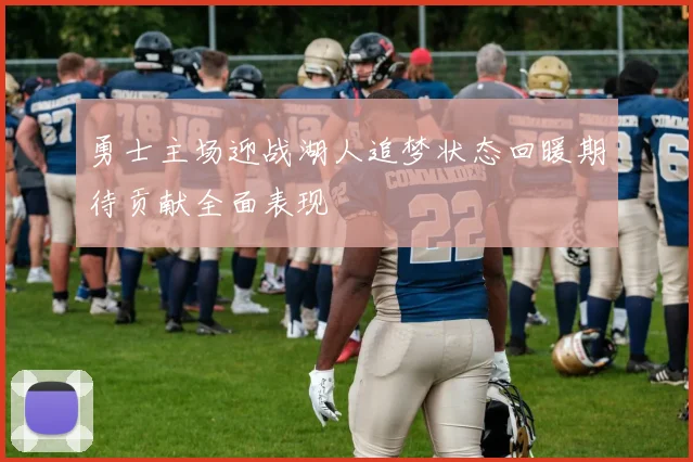 勇士主场迎战湖人追梦状态回暖期待贡献全面表现