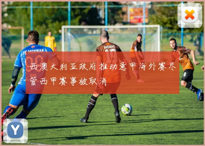 西澳大利亚政府推动意甲海外赛尽管西甲赛事被取消