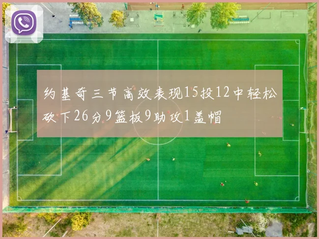 约基奇三节高效表现15投12中轻松砍下26分9篮板9助攻1盖帽