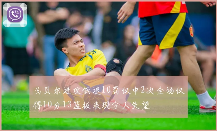 戈贝尔进攻低迷10罚仅中2次全场仅得10分13篮板表现令人失望