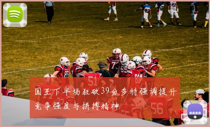 国王下半场狂砍39分多特强调提升竞争强度与拼搏精神