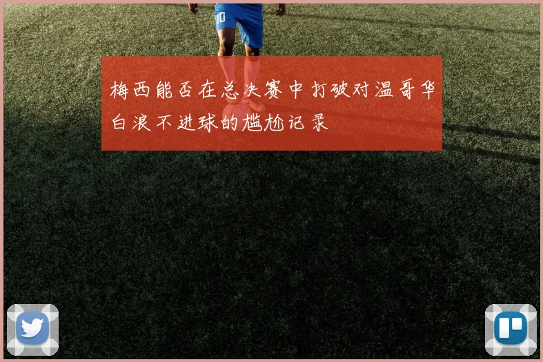 梅西能否在总决赛中打破对温哥华白浪不进球的尴尬记录