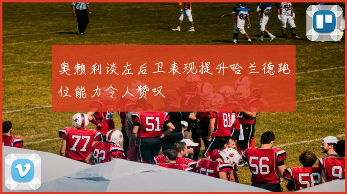 奥赖利谈左后卫表现提升哈兰德跑位能力令人赞叹