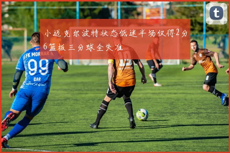 小迈克尔波特状态低迷半场仅得2分6篮板三分球全失准