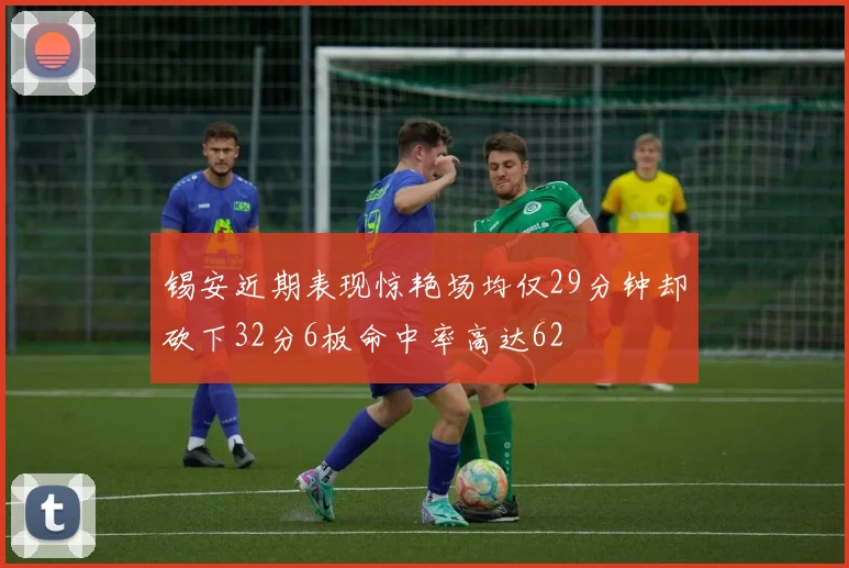 锡安近期表现惊艳场均仅29分钟却砍下32分6板命中率高达62