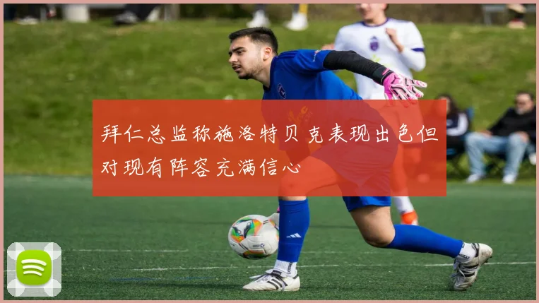 拜仁总监称施洛特贝克表现出色但对现有阵容充满信心