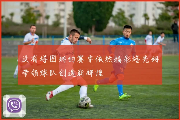 没有塔图姆的赛季依然精彩塔秃姆带领球队创造新辉煌