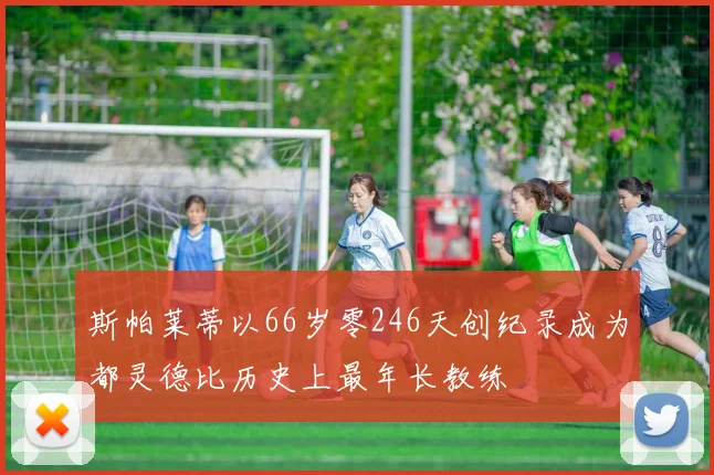 斯帕莱蒂以66岁零246天创纪录成为都灵德比历史上最年长教练