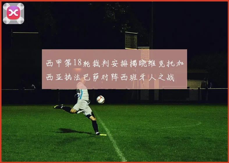 西甲第18轮裁判安排揭晓维克托加西亚执法巴萨对阵西班牙人之战
