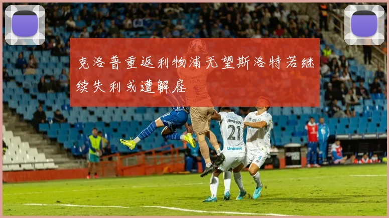 克洛普重返利物浦无望斯洛特若继续失利或遭解雇