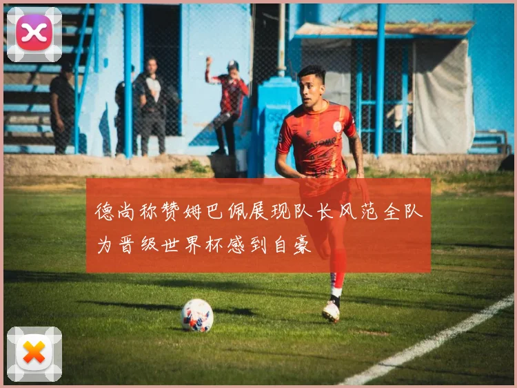 德尚称赞姆巴佩展现队长风范全队为晋级世界杯感到自豪